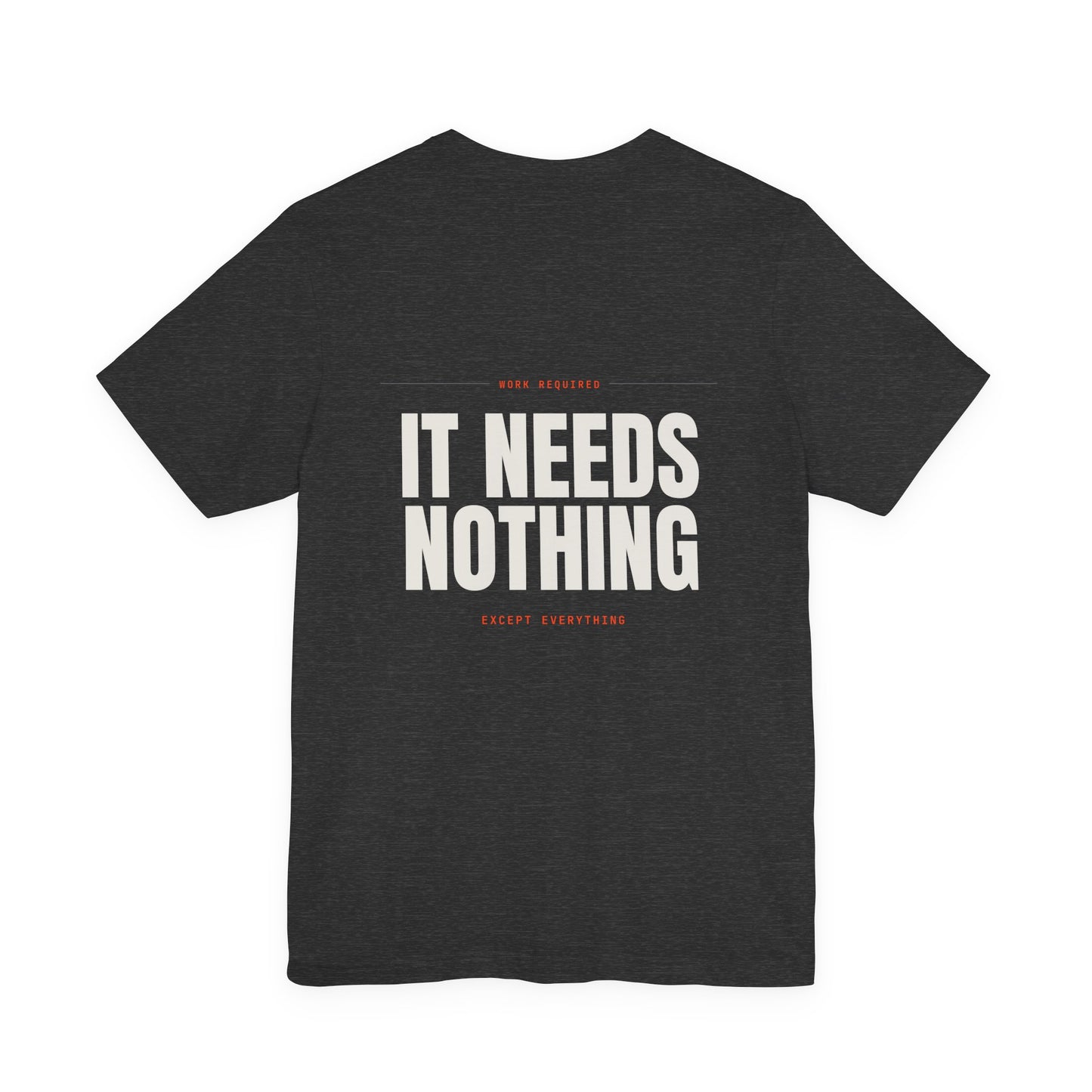 IT NEEDS NOTHING — T-Shirt