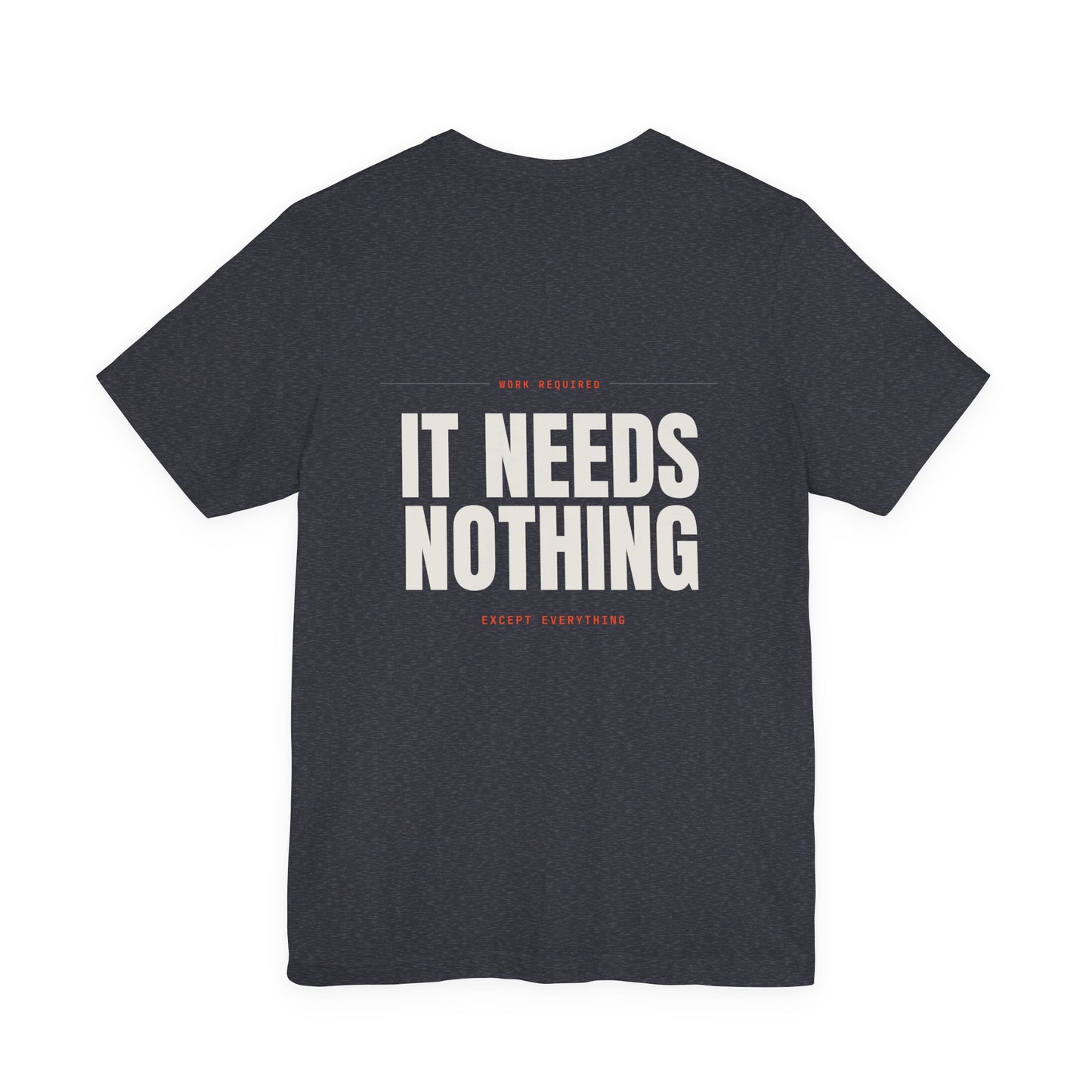IT NEEDS NOTHING — T-Shirt