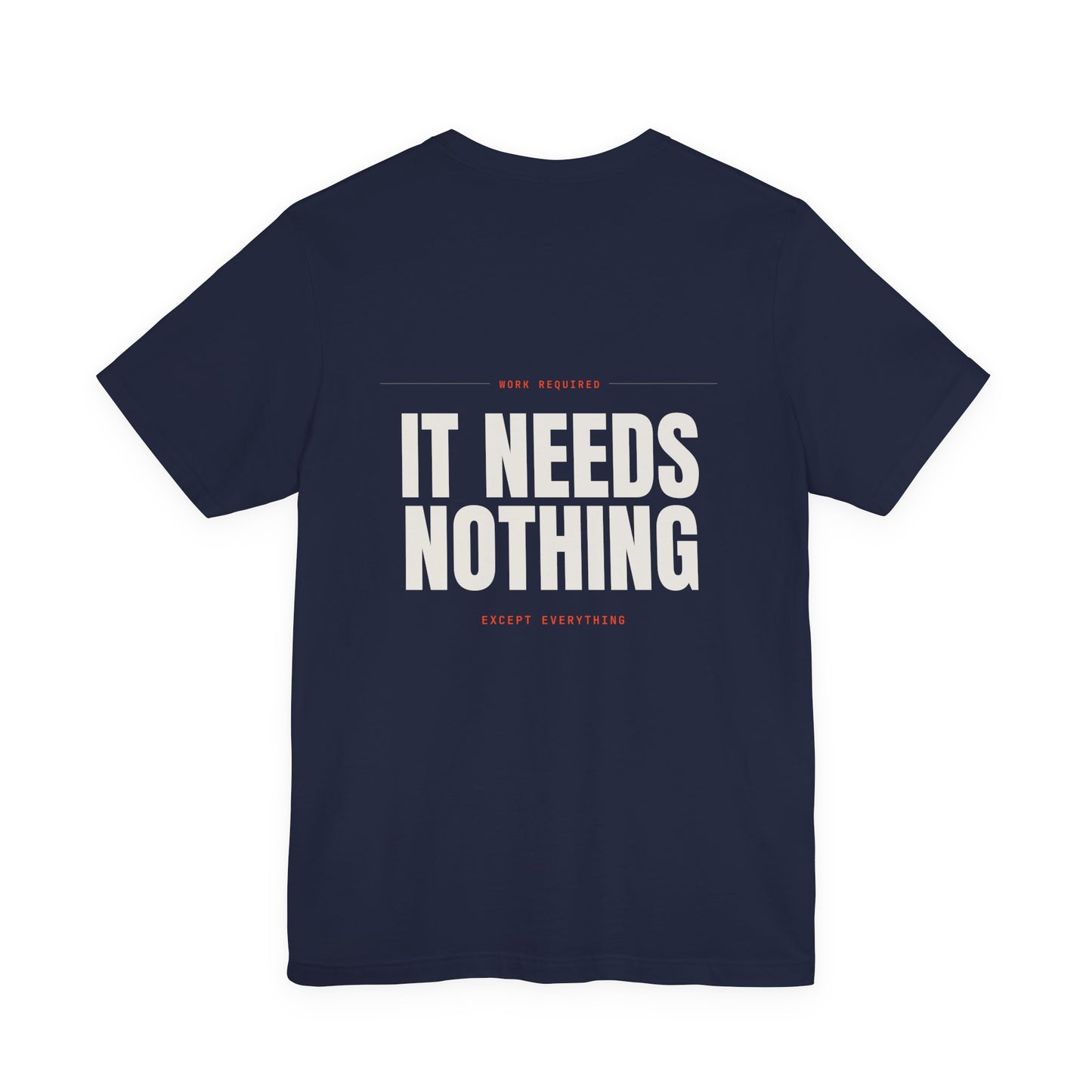 IT NEEDS NOTHING — T-Shirt